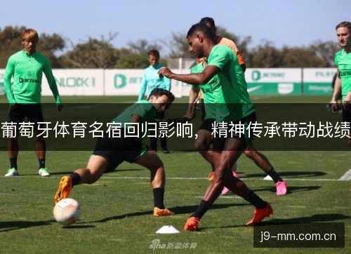 葡萄牙体育名宿回归影响，精神传承带动战绩