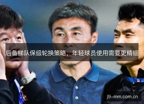后备梯队保级轮换策略,年轻球员使用需要更精细 后备梯队保级轮换策略,年轻球员使用需要更精细