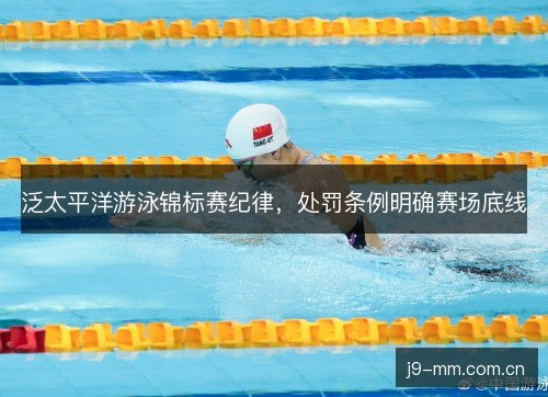 泛太平洋游泳锦标赛纪律，处罚条例明确赛场底线
